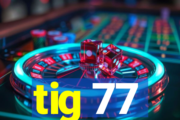 tig 77